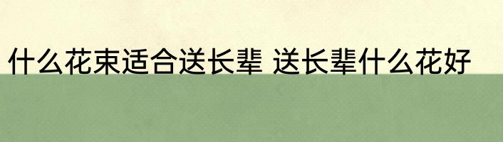 什么花束适合送长辈 送长辈什么花好