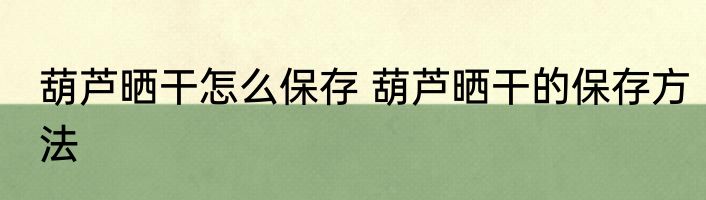葫芦晒干怎么保存 葫芦晒干的保存方法