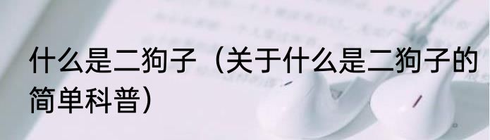 什么是二狗子（关于什么是二狗子的简单科普）