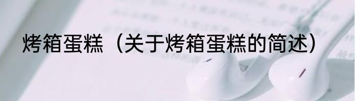 烤箱蛋糕（关于烤箱蛋糕的简述）