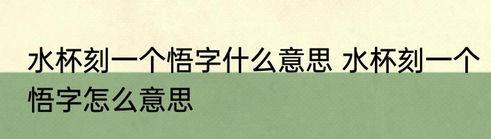 水杯刻一个悟字什么意思 水杯刻一个悟字怎么意思