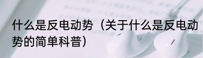 什么是反电动势（关于什么是反电动势的简单科普）