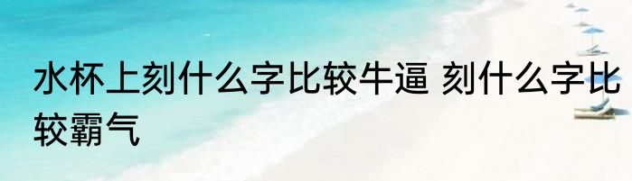 水杯上刻什么字比较牛逼 刻什么字比较霸气