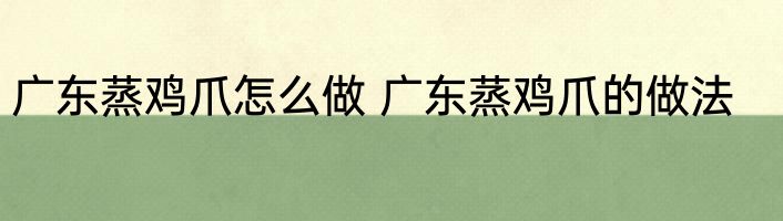 广东蒸鸡爪怎么做 广东蒸鸡爪的做法