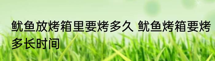 鱿鱼放烤箱里要烤多久 鱿鱼烤箱要烤多长时间
