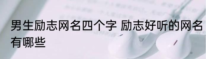 男生励志网名四个字 励志好听的网名有哪些