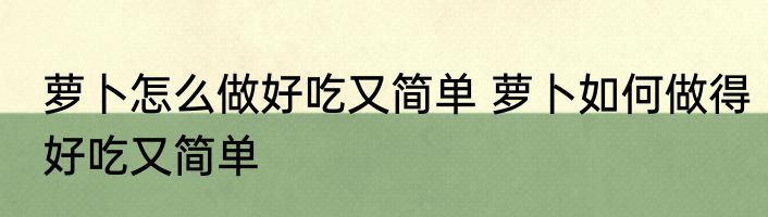 萝卜怎么做好吃又简单 萝卜如何做得好吃又简单