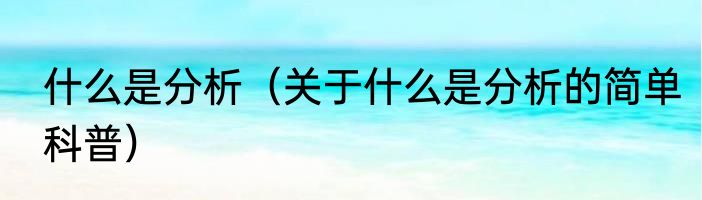 什么是分析（关于什么是分析的简单科普）