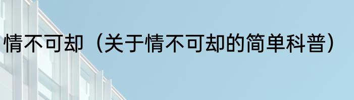 情不可却（关于情不可却的简单科普）