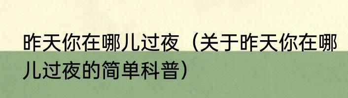 昨天你在哪儿过夜（关于昨天你在哪儿过夜的简单科普）