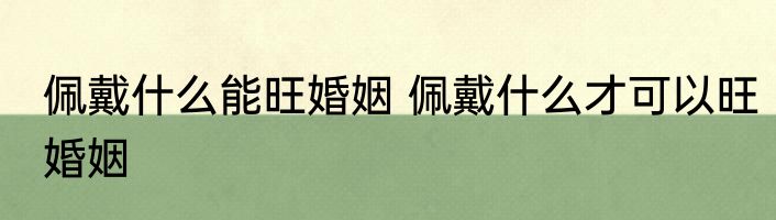 佩戴什么能旺婚姻 佩戴什么才可以旺婚姻