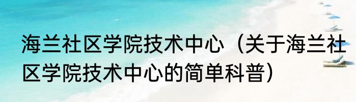 海兰社区学院技术中心（关于海兰社区学院技术中心的简单科普）