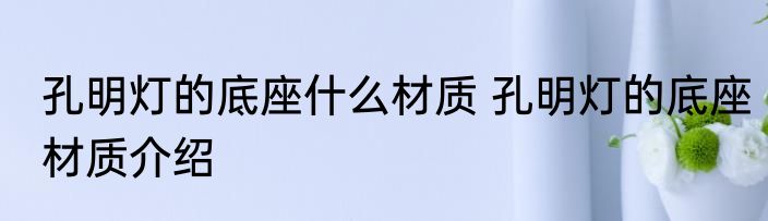 孔明灯的底座什么材质 孔明灯的底座材质介绍