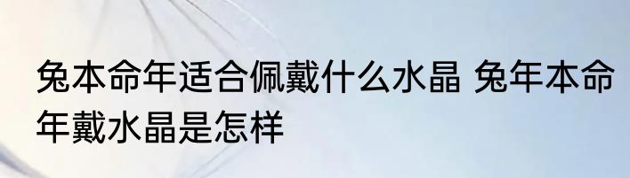 兔本命年适合佩戴什么水晶 兔年本命年戴水晶是怎样
