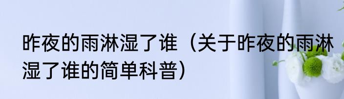 昨夜的雨淋湿了谁（关于昨夜的雨淋湿了谁的简单科普）
