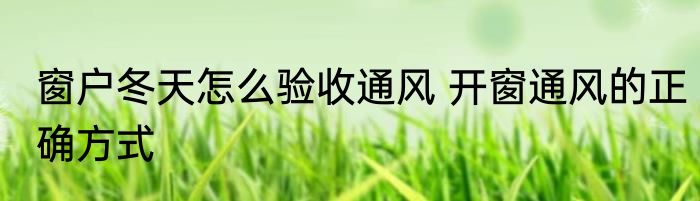 窗户冬天怎么验收通风 开窗通风的正确方式