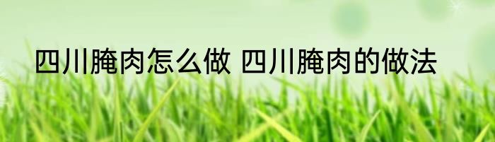 四川腌肉怎么做 四川腌肉的做法
