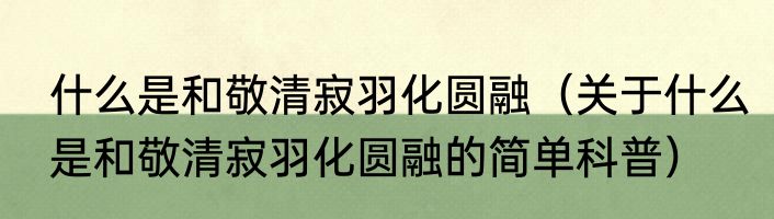 什么是和敬清寂羽化圆融（关于什么是和敬清寂羽化圆融的简单科普）