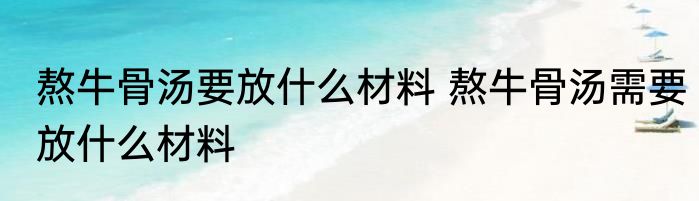 熬牛骨汤要放什么材料 熬牛骨汤需要放什么材料