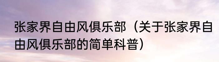 张家界自由风俱乐部（关于张家界自由风俱乐部的简单科普）