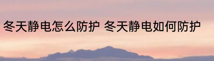冬天静电怎么防护 冬天静电如何防护