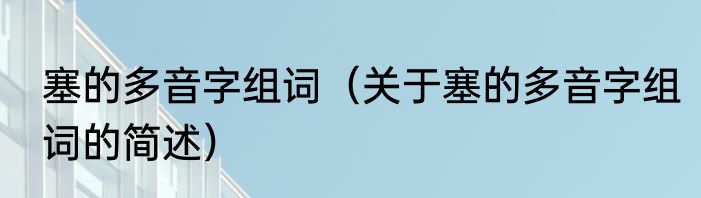 塞的多音字组词（关于塞的多音字组词的简述）