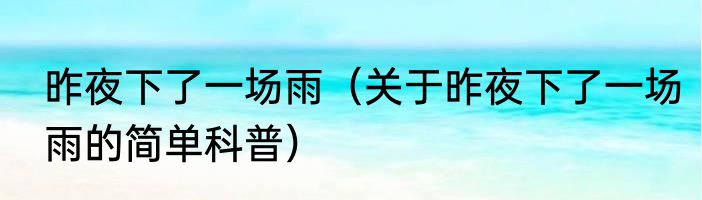 昨夜下了一场雨（关于昨夜下了一场雨的简单科普）