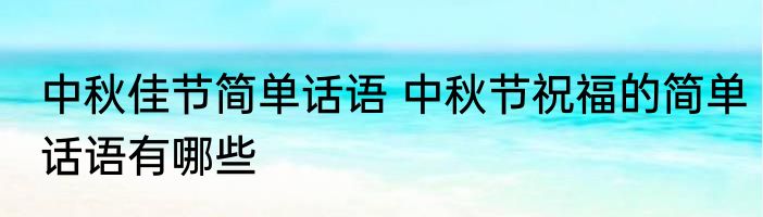 中秋佳节简单话语 中秋节祝福的简单话语有哪些