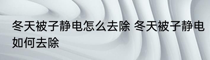 冬天被子静电怎么去除 冬天被子静电如何去除