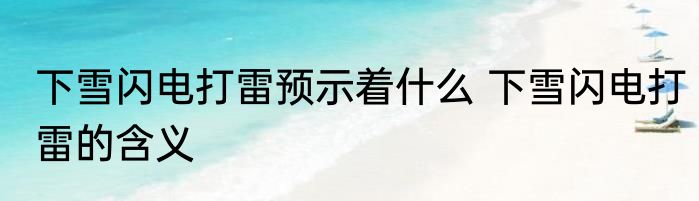 下雪闪电打雷预示着什么 下雪闪电打雷的含义