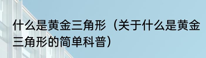 什么是黄金三角形（关于什么是黄金三角形的简单科普）