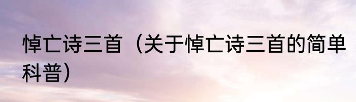 悼亡诗三首（关于悼亡诗三首的简单科普）