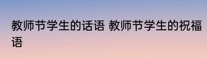 教师节学生的话语 教师节学生的祝福语