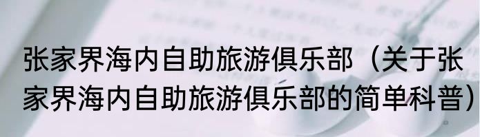 张家界海内自助旅游俱乐部（关于张家界海内自助旅游俱乐部的简单科普）