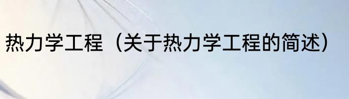 热力学工程（关于热力学工程的简述）