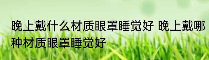 晚上戴什么材质眼罩睡觉好 晚上戴哪种材质眼罩睡觉好