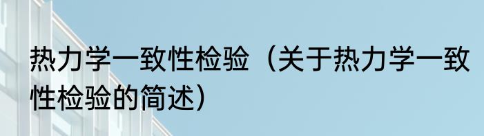 热力学一致性检验（关于热力学一致性检验的简述）