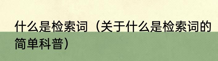 什么是检索词（关于什么是检索词的简单科普）