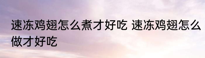 速冻鸡翅怎么煮才好吃 速冻鸡翅怎么做才好吃
