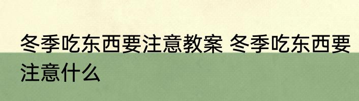 冬季吃东西要注意教案 冬季吃东西要注意什么