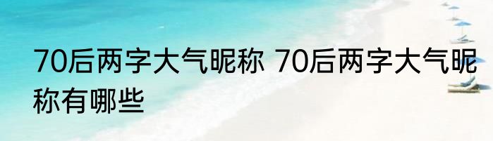 70后两字大气昵称 70后两字大气昵称有哪些