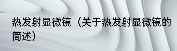 热发射显微镜（关于热发射显微镜的简述）