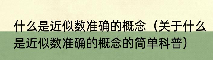 什么是近似数准确的概念（关于什么是近似数准确的概念的简单科普）