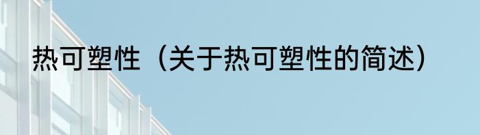 热可塑性（关于热可塑性的简述）