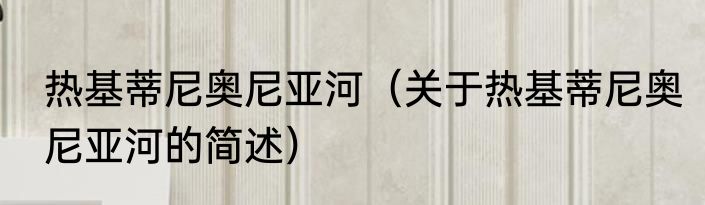 热基蒂尼奥尼亚河（关于热基蒂尼奥尼亚河的简述）