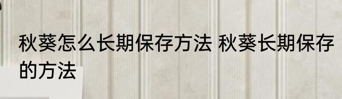秋葵怎么长期保存方法 秋葵长期保存的方法