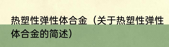 热塑性弹性体合金（关于热塑性弹性体合金的简述）
