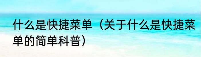 什么是快捷菜单（关于什么是快捷菜单的简单科普）