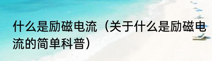 什么是励磁电流（关于什么是励磁电流的简单科普）