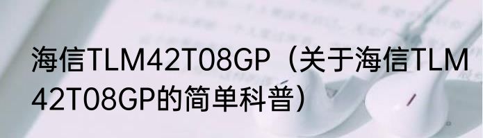 海信TLM42T08GP（关于海信TLM42T08GP的简单科普）